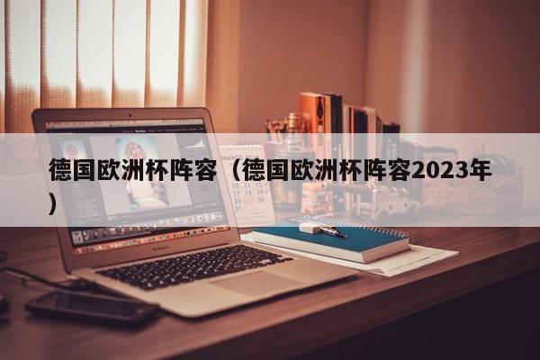 德国欧洲杯阵容（德国欧洲杯阵容2023年）