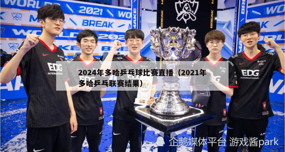 2024年多哈乒乓球比赛直播（2021年多哈乒乓联赛结果）