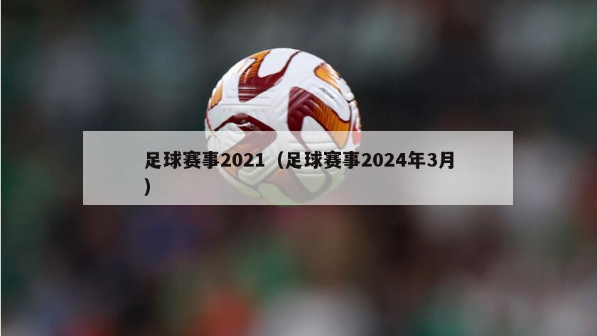 足球赛事2021（足球赛事2024年3月）