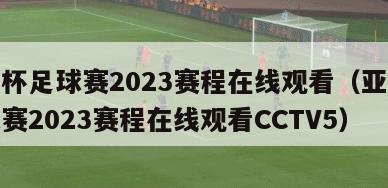 亚洲杯足球赛2023赛程在线观看（亚洲杯足球赛2023赛程在线观看CCTV5）