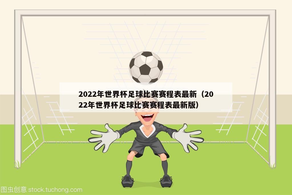 2022年世界杯足球比赛赛程表最新（2022年世界杯足球比赛赛程表最新版）